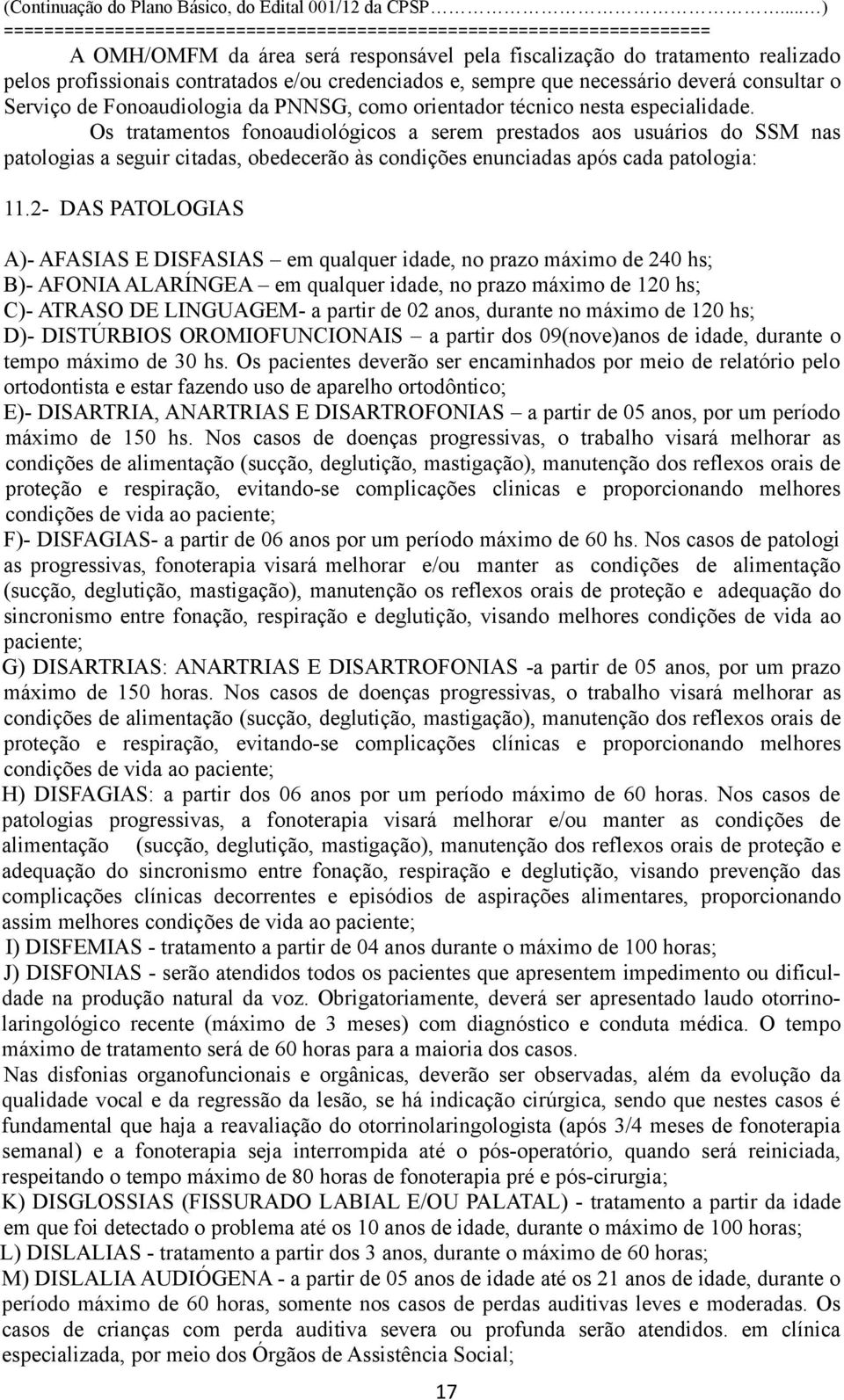 Os tratamentos fonoaudiológicos a serem prestados aos usuários do SSM nas patologias a seguir citadas, obedecerão às condições enunciadas após cada patologia: 11.