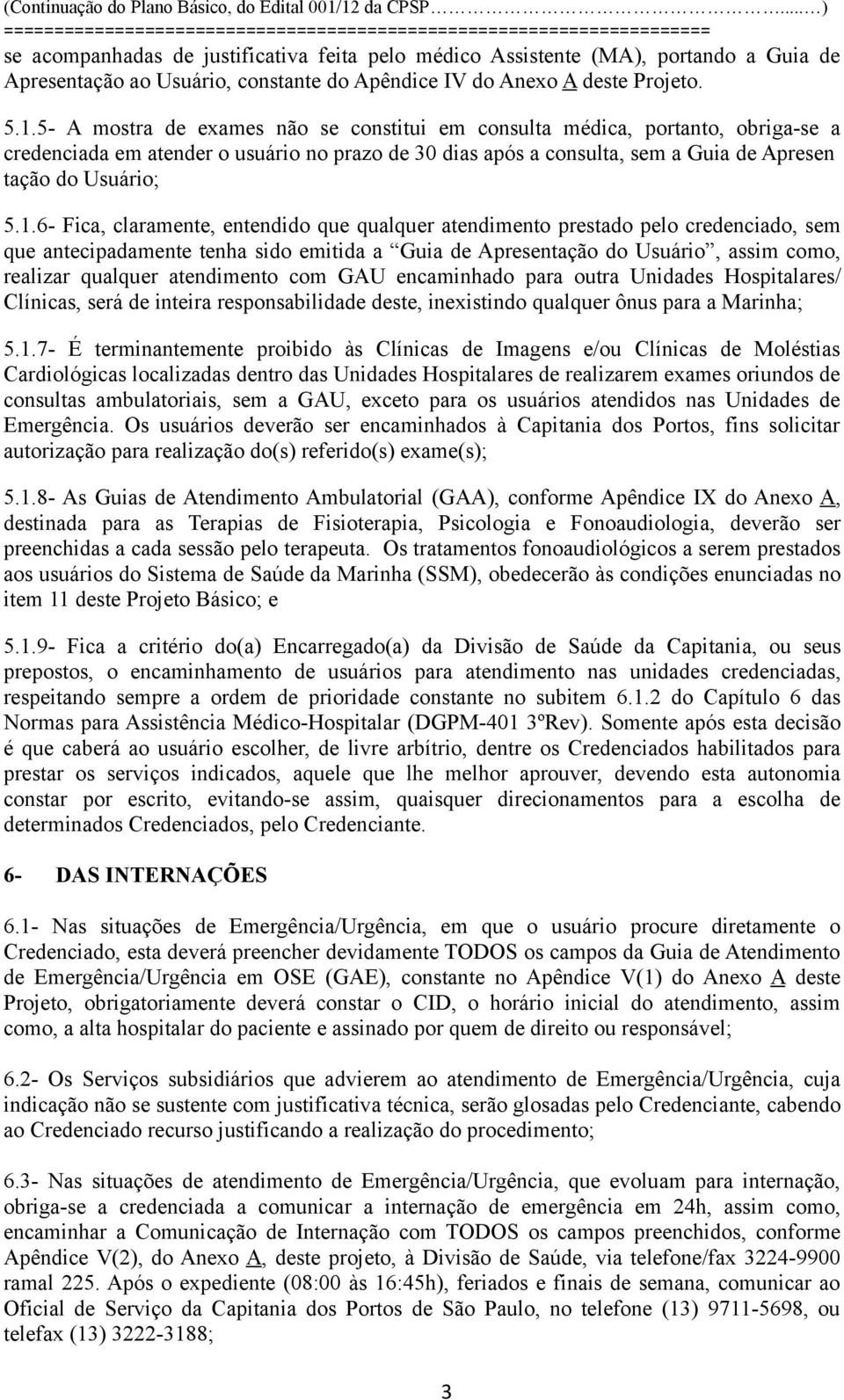 6- Fica, claramente, entendido que qualquer atendimento prestado pelo credenciado, sem que antecipadamente tenha sido emitida a Guia de Apresentação do Usuário, assim como, realizar qualquer