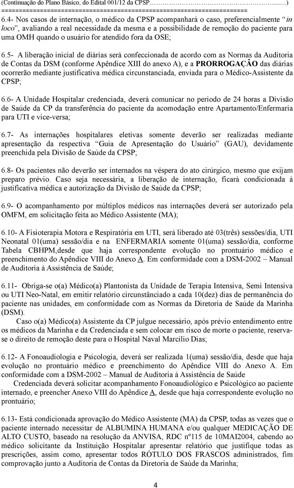 5- A liberação inicial de diárias será confeccionada de acordo com as Normas da Auditoria de Contas da DSM (conforme Apêndice XIII do anexo A), e a PRORROGAÇÂO das diárias ocorrerão mediante