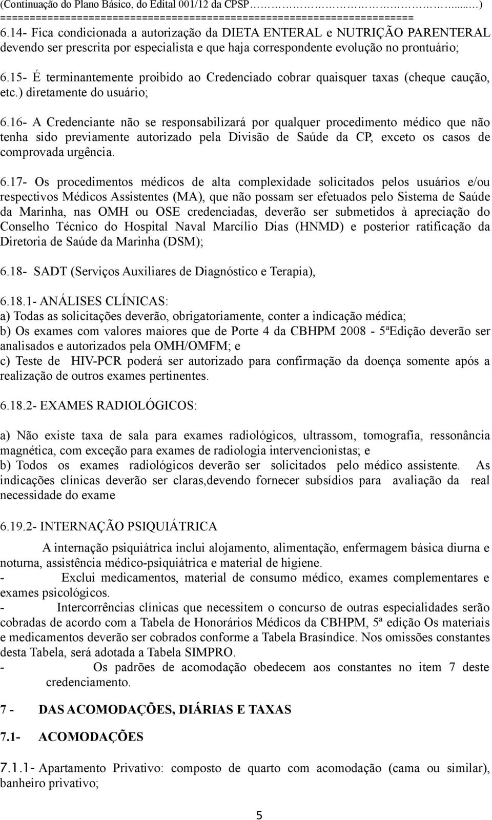 16- A Credenciante não se responsabilizará por qualquer procedimento médico que não tenha sido previamente autorizado pela Divisão de Saúde da CP, exceto os casos de comprovada urgência. 6.