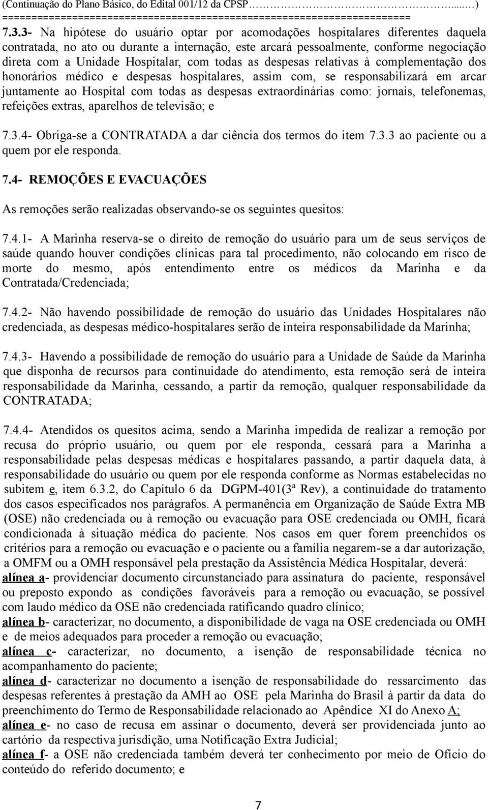 extraordinárias como: jornais, telefonemas, refeições extras, aparelhos de televisão; e 7.3.4- Obriga-se a CONTRATADA a dar ciência dos termos do item 7.3.3 ao paciente ou a quem por ele responda. 7.4- REMOÇÕES E EVACUAÇÕES As remoções serão realizadas observando-se os seguintes quesitos: 7.