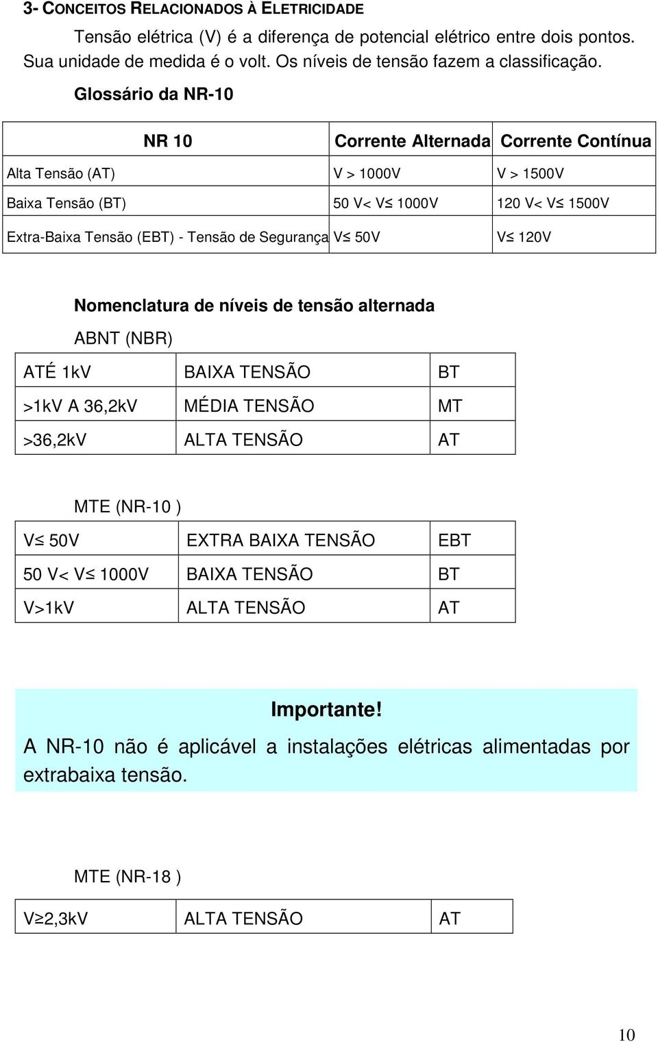 Glossário da NR-10 NR 10 Corrente Alternada Corrente Contínua Alta Tensão (AT) V > 1000V V > 1500V Baixa Tensão (BT) 50 V< V 1000V 120 V< V 1500V Extra-Baixa Tensão (EBT) - Tensão de