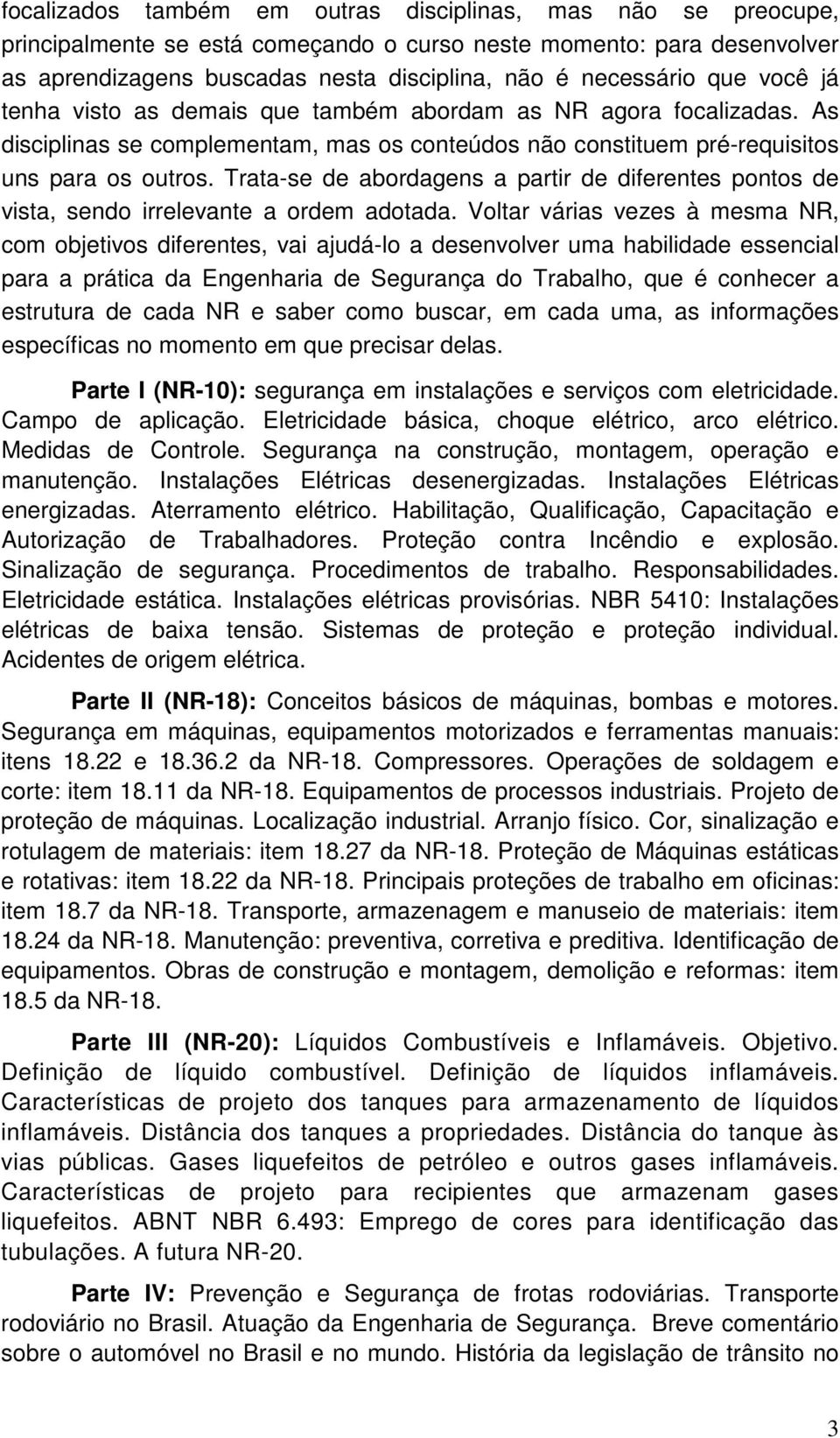 Trata-se de abordagens a partir de diferentes pontos de vista, sendo irrelevante a ordem adotada.