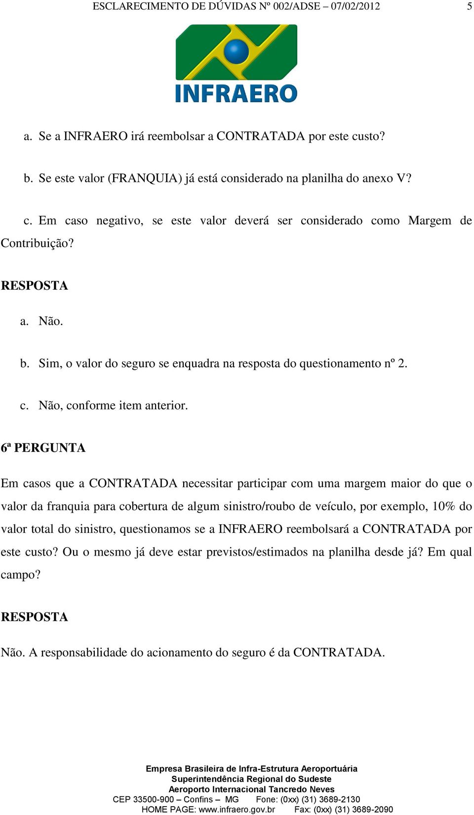 6ª PERGUNTA Em casos que a CONTRATADA necessitar participar com uma margem maior do que o valor da franquia para cobertura de algum sinistro/roubo de veículo, por exemplo, 10% do valor