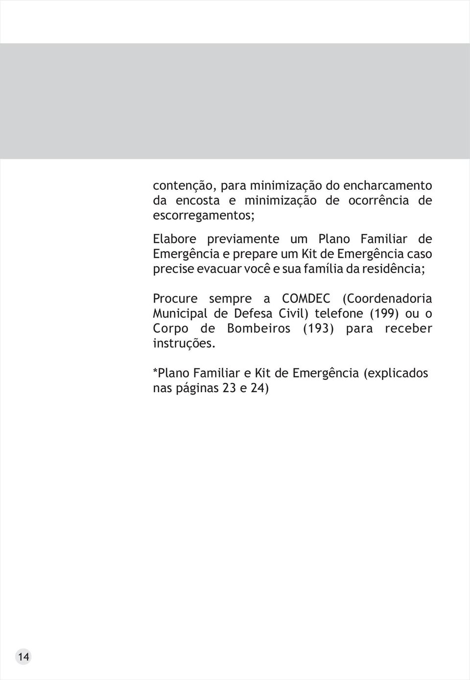 família da residência; Procure sempre a COMDEC (Coordenadoria Municipal de Defesa Civil) telefone (199) ou o