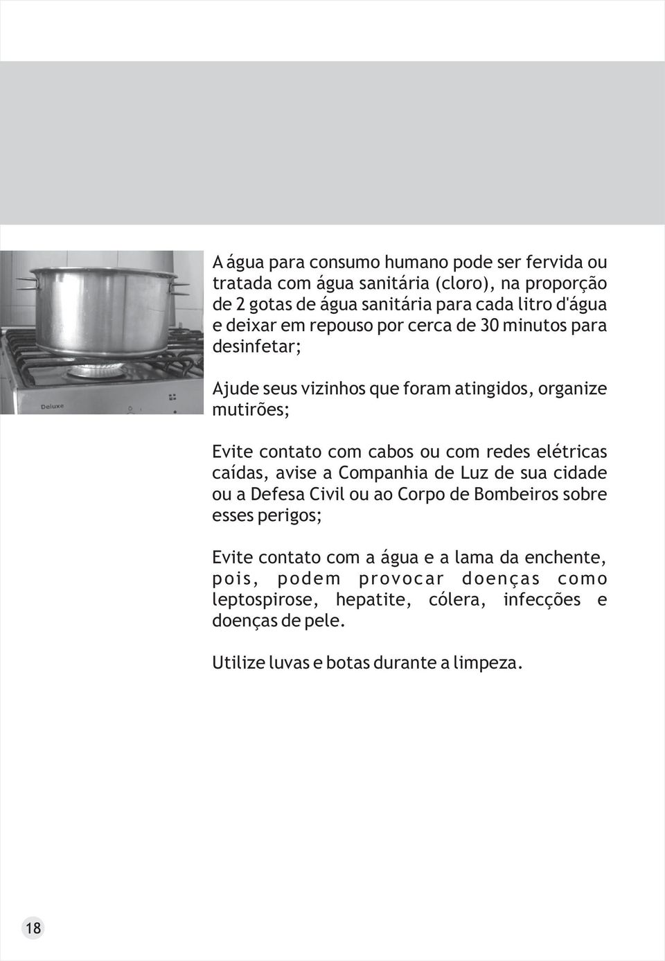 redes elétricas caídas, avise a Companhia de Luz de sua cidade ou a Defesa Civil ou ao Corpo de Bombeiros sobre esses perigos; Evite contato com a água