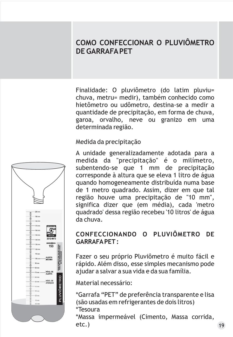 Medida da precipitação A unidade generalizadamente adotada para a medida da "precipitação" é o milímetro, subentendo-se que 1 mm de precipitação corresponde à altura que se eleva 1 litro de água