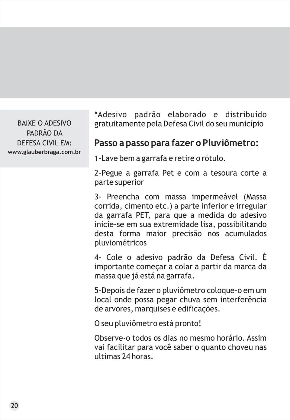 2-Pegue a garrafa Pet e com a tesoura corte a parte superior 3- Preencha com massa impermeável (Massa corrida, cimento etc.