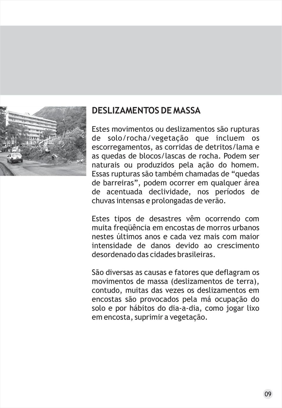 Essas rupturas são também chamadas de quedas de barreiras, podem ocorrer em qualquer área de acentuada declividade, nos períodos de chuvas intensas e prolongadas de verão.