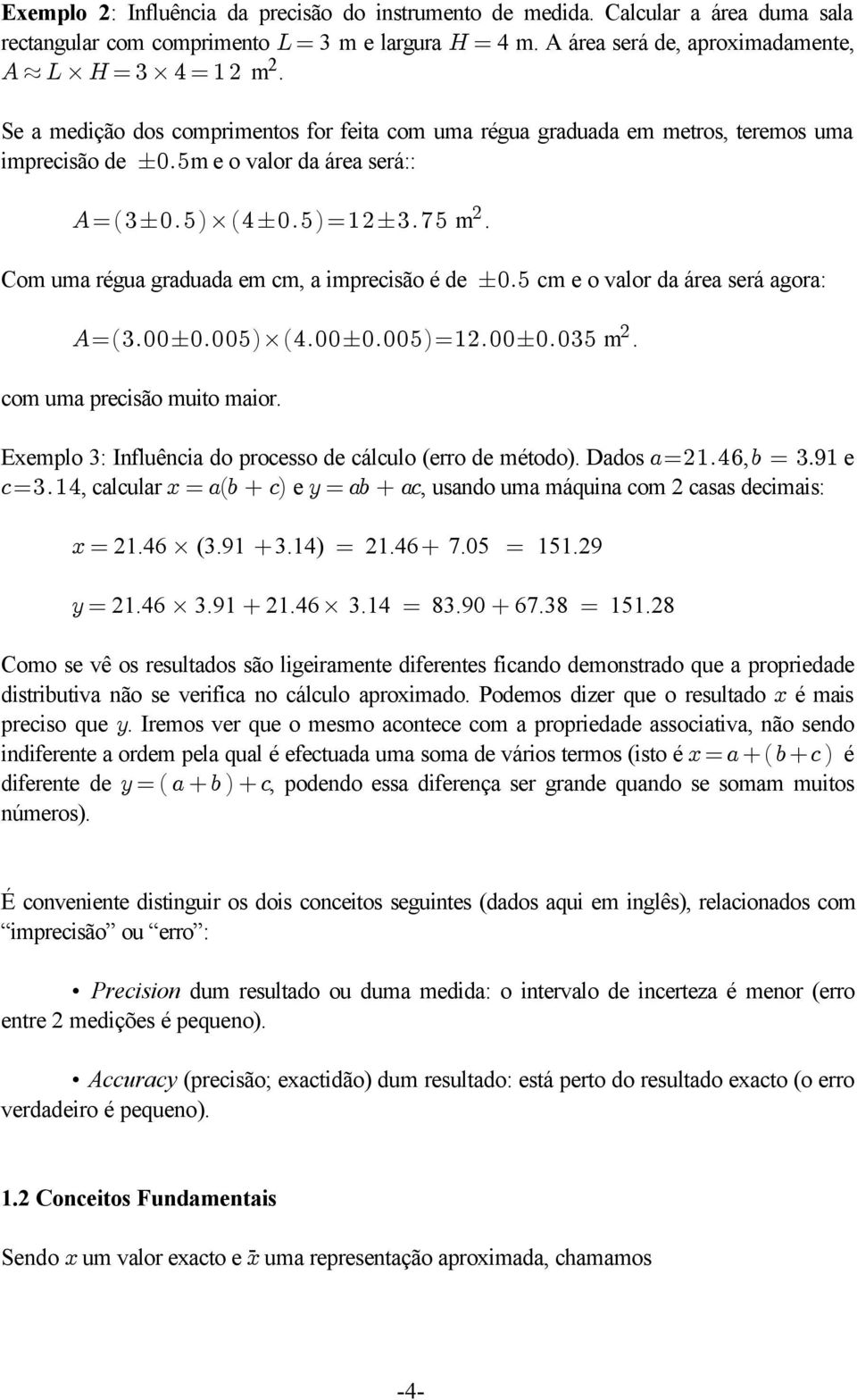 Com uma régua graduada em cm, a imprecisão é de!þ& cm e o valor da área será agora: EœÐ$Þ!!!Þ!!&Ñ Ð%Þ!!!Þ!!&Ñœ"Þ!!!Þ!$& m. com uma precisão muito maior. Bœ 21.46 (3.91 3.14) œ 21.46 7.05 œ 151.