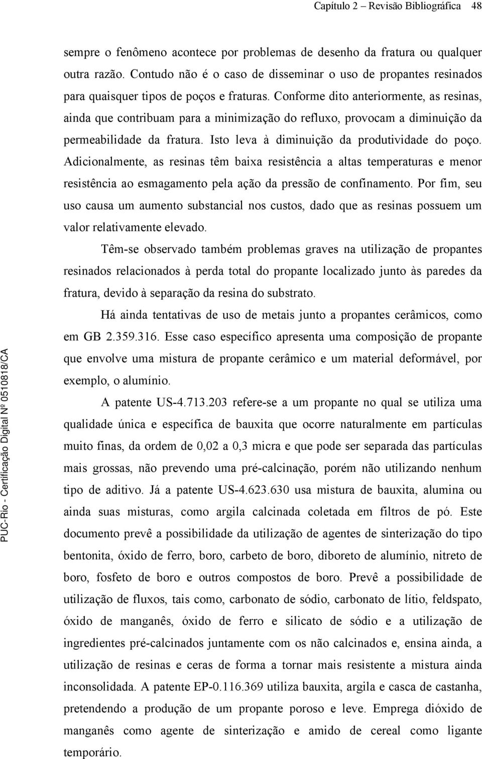 Conforme dito anteriormente, as resinas, ainda que contribuam para a minimização do refluxo, provocam a diminuição da permeabilidade da fratura. Isto leva à diminuição da produtividade do poço.