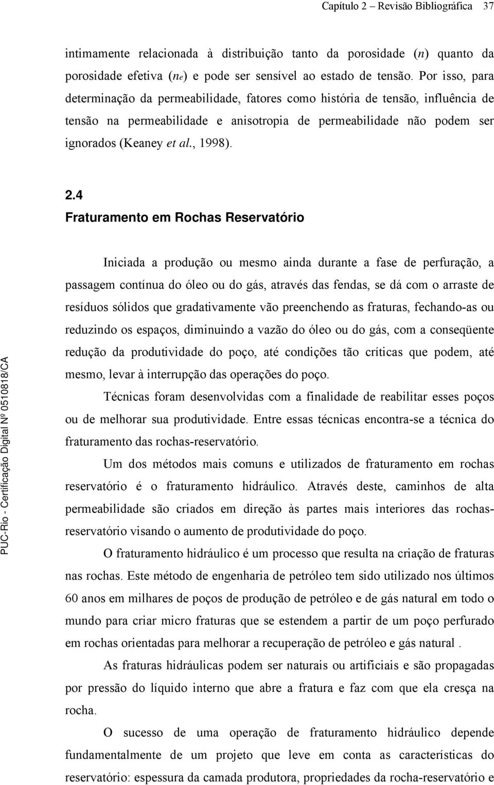 4 Fraturamento em Rochas Reservatório Iniciada a produção ou mesmo ainda durante a fase de perfuração, a passagem contínua do óleo ou do gás, através das fendas, se dá com o arraste de resíduos