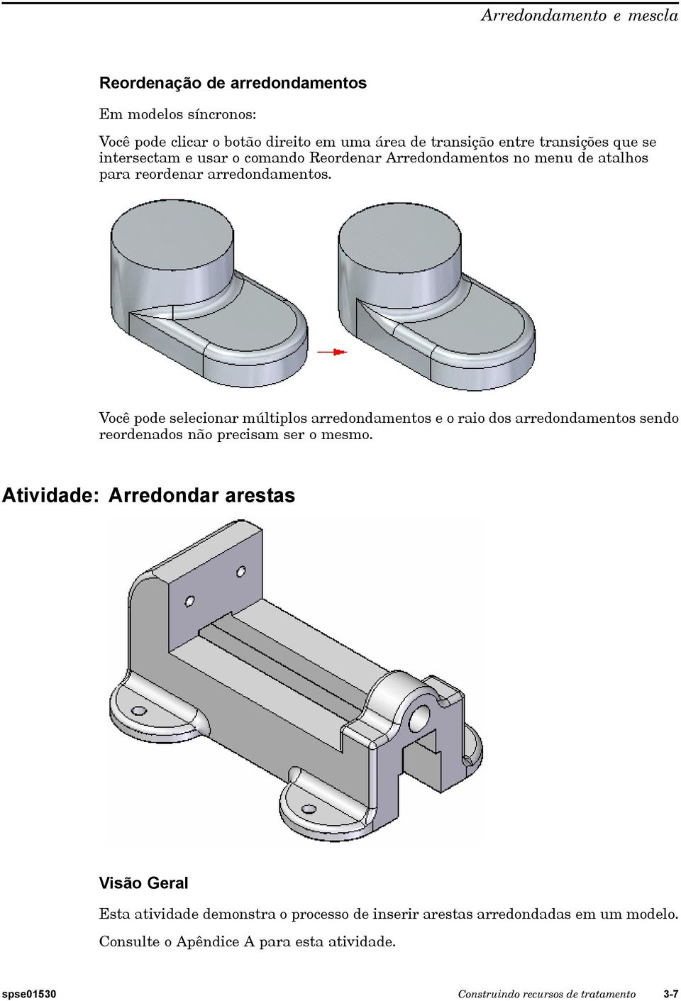 Você pode selecionar múltiplos arredondamentos e o raio dos arredondamentos sendo reordenados não precisam ser o mesmo.