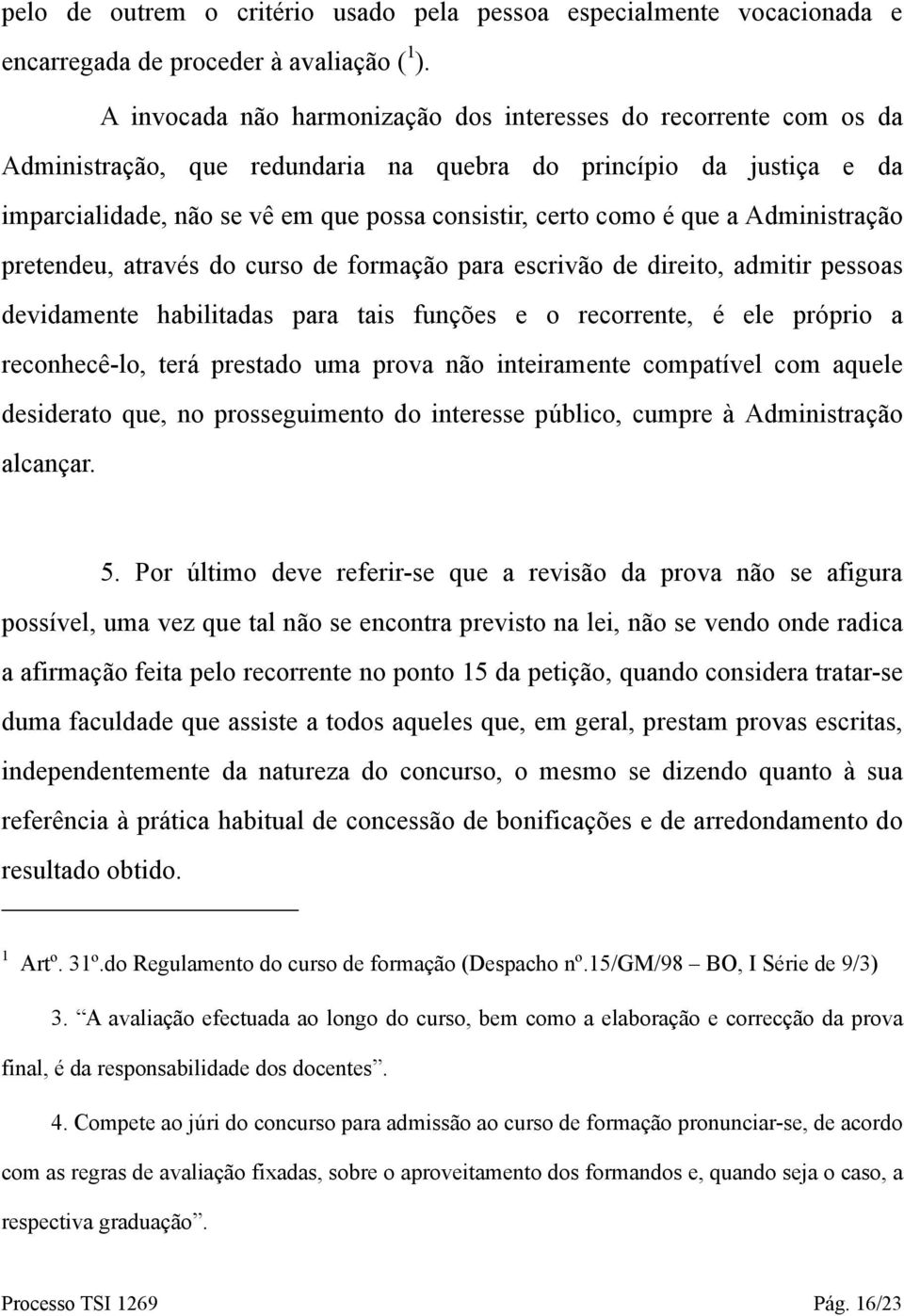 que a Administração pretendeu, através do curso de formação para escrivão de direito, admitir pessoas devidamente habilitadas para tais funções e o recorrente, é ele próprio a reconhecê-lo, terá