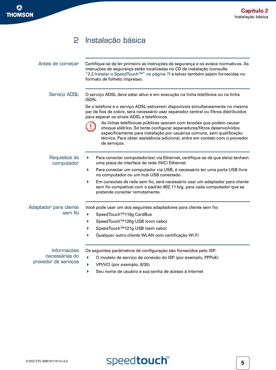 Serviço ADSL O serviço ADSL deve estar ativo e em execução na linha telefônica ou na linha ISDN.