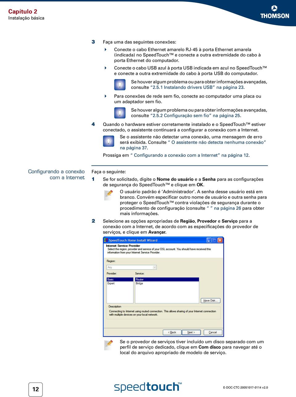 Se houver algum problema ou para obter informações avançadas, consulte 2.5.1 Instalando drivers USB na página 23.