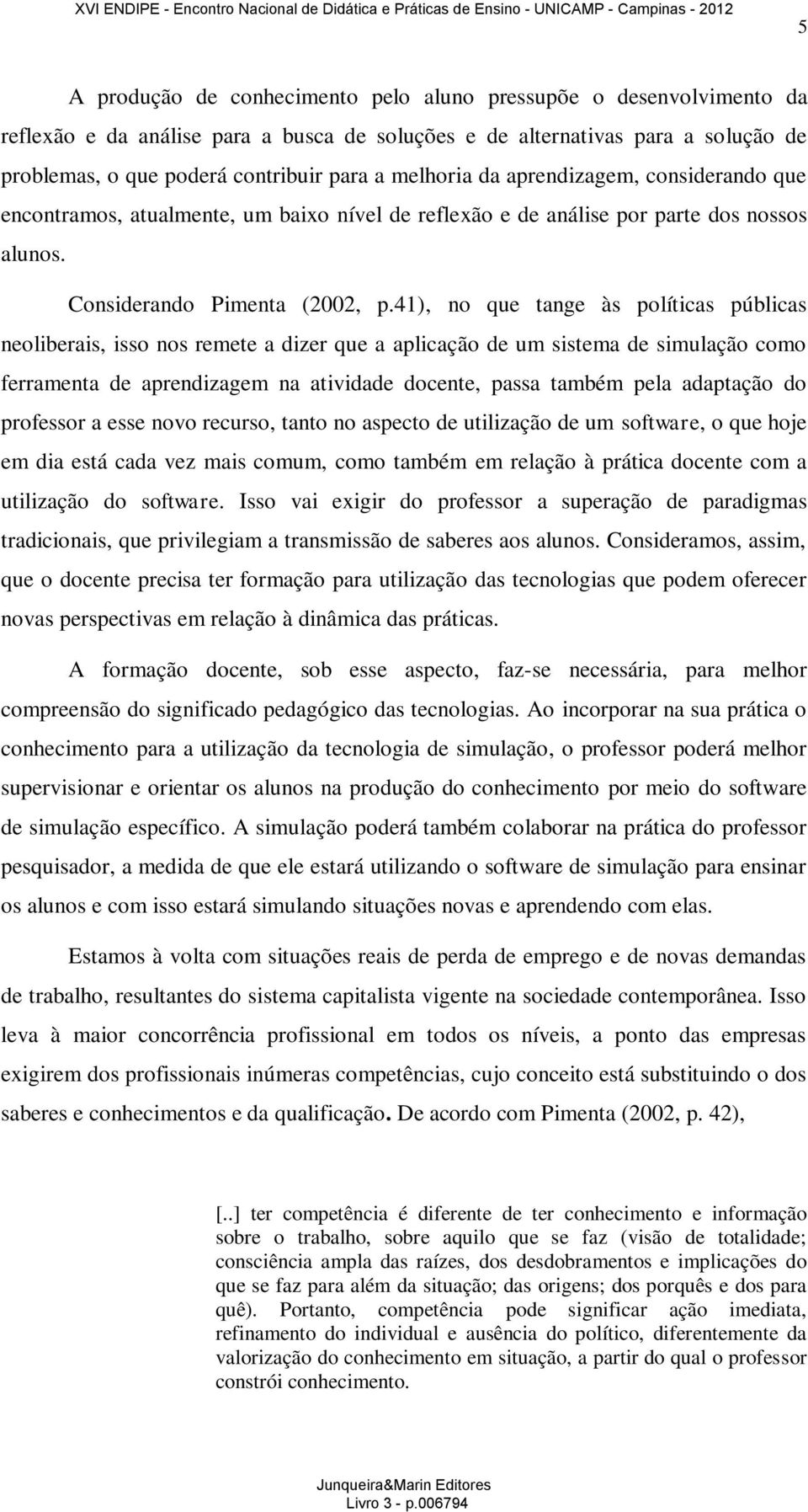 41), no que tange às políticas públicas neoliberais, isso nos remete a dizer que a aplicação de um sistema de simulação como ferramenta de aprendizagem na atividade docente, passa também pela