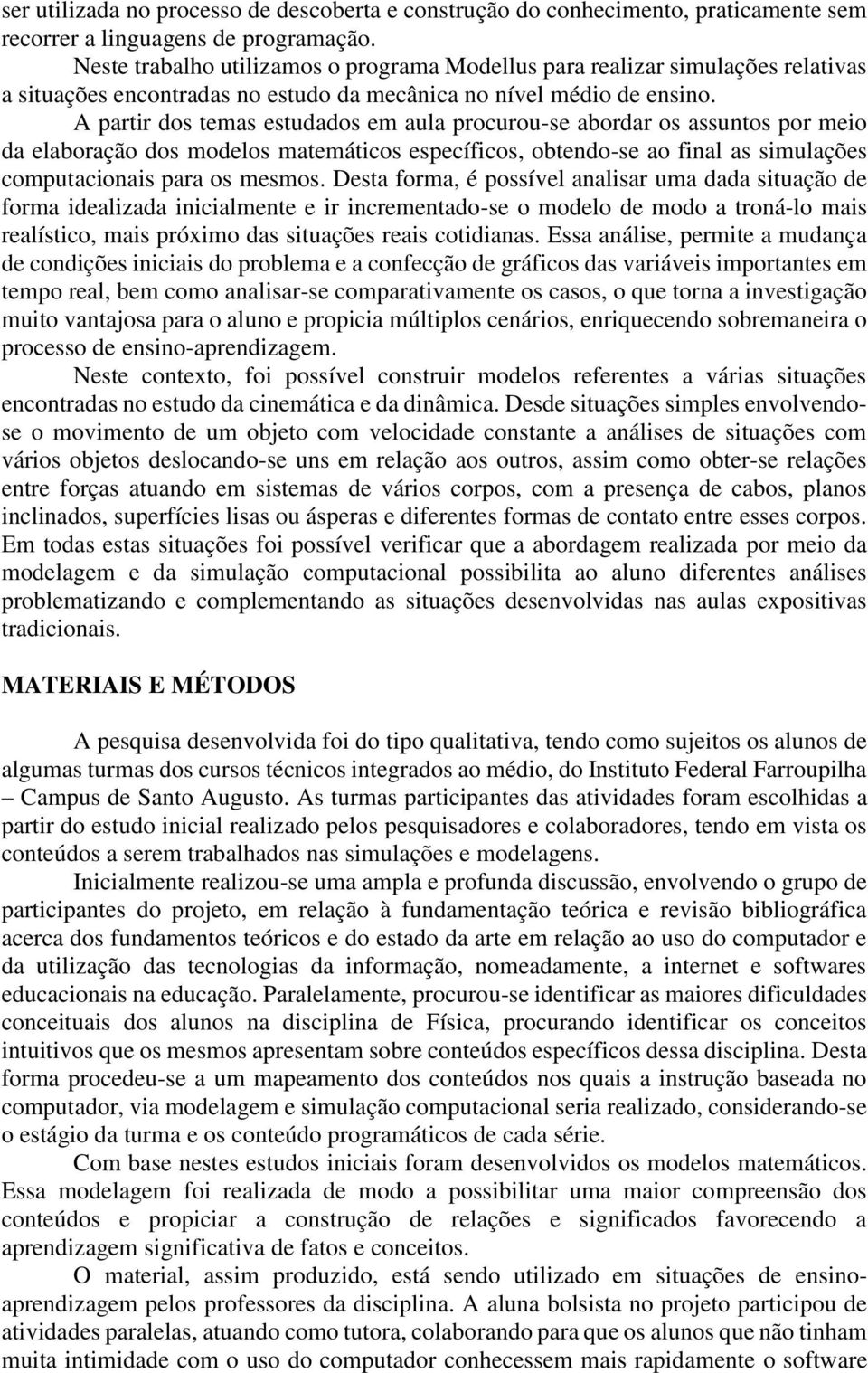 A partir dos temas estudados em aula procurou-se abordar os assuntos por meio da elaboração dos modelos matemáticos específicos, obtendo-se ao final as simulações computacionais para os mesmos.