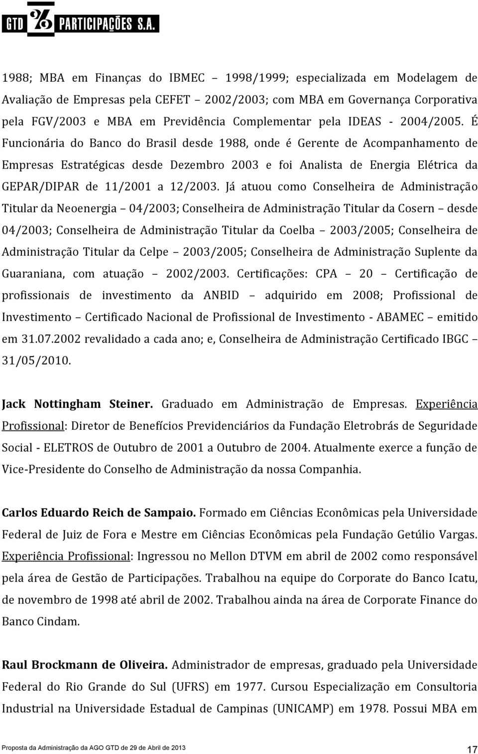 É Funcionária do Banco do Brasil desde 1988, onde é Gerente de Acompanhamento de Empresas Estratégicas desde Dezembro 2003 e foi Analista de Energia Elétrica da GEPAR/DIPAR de 11/2001 a 12/2003.