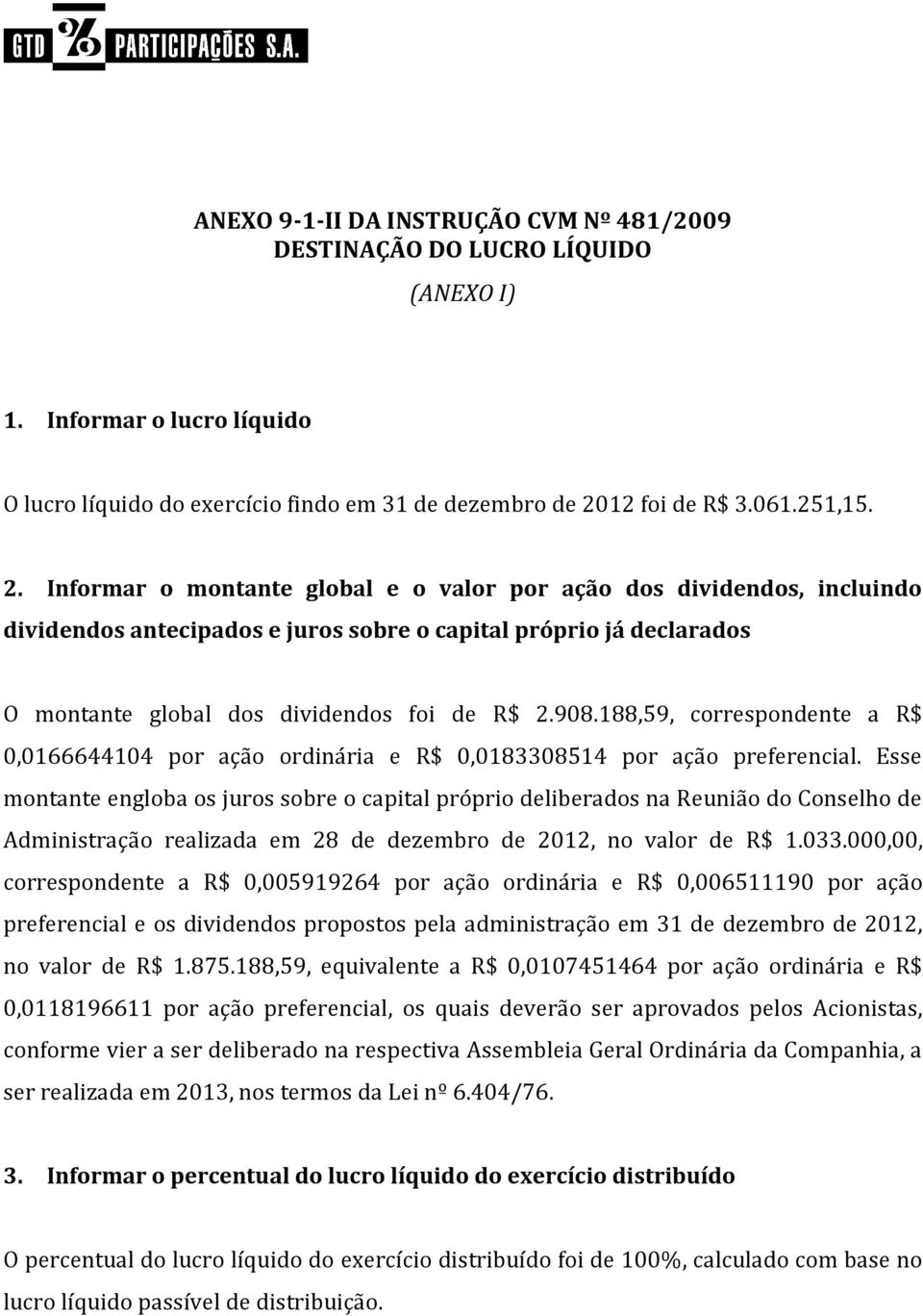 Informar o montante global e o valor por ação dos dividendos, incluindo dividendos antecipados e juros sobre o capital próprio já declarados O montante global dos dividendos foi de R$ 2.908.