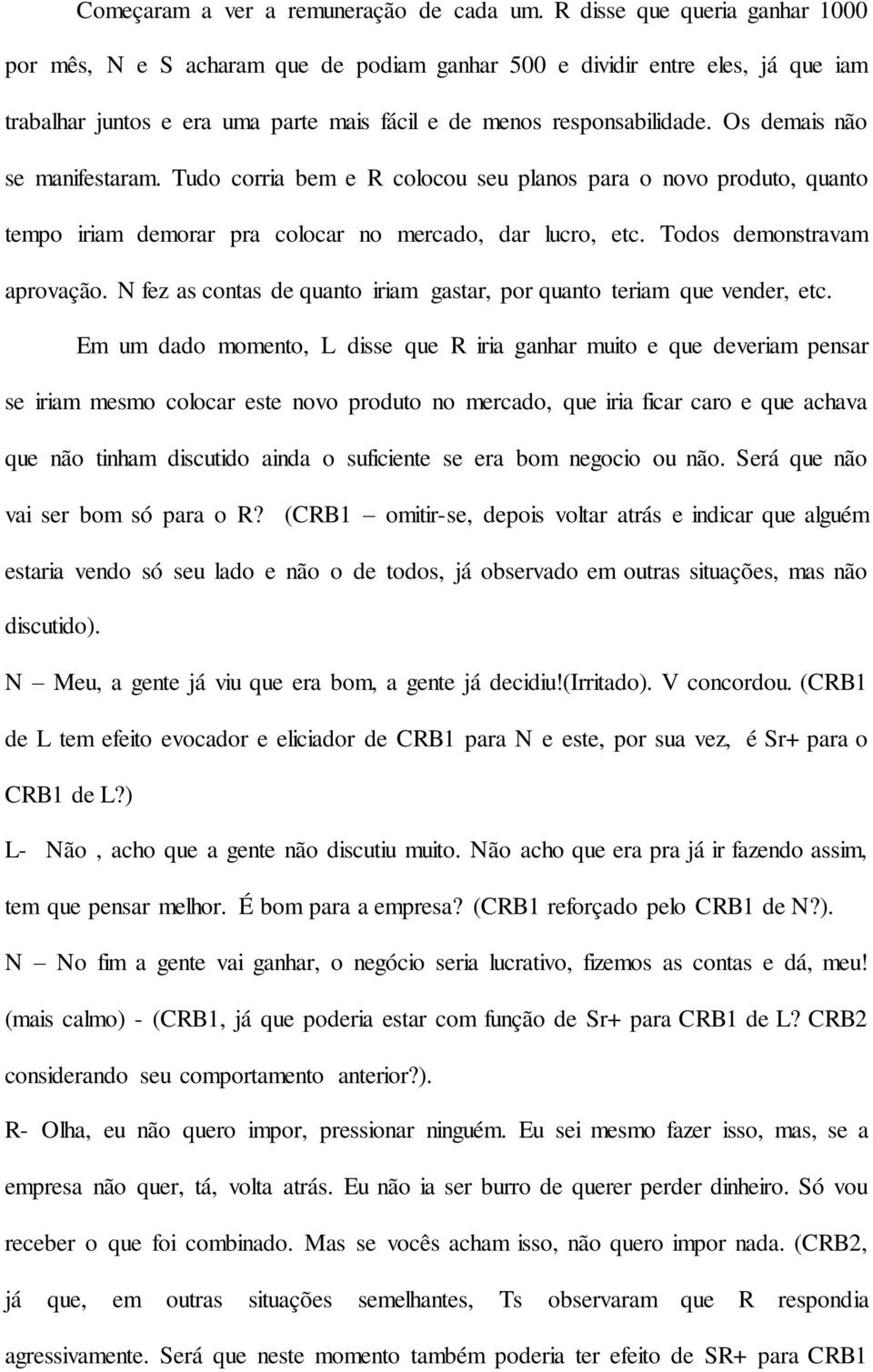 Os demais não se manifestaram. Tudo corria bem e R colocou seu planos para o novo produto, quanto tempo iriam demorar pra colocar no mercado, dar lucro, etc. Todos demonstravam aprovação.