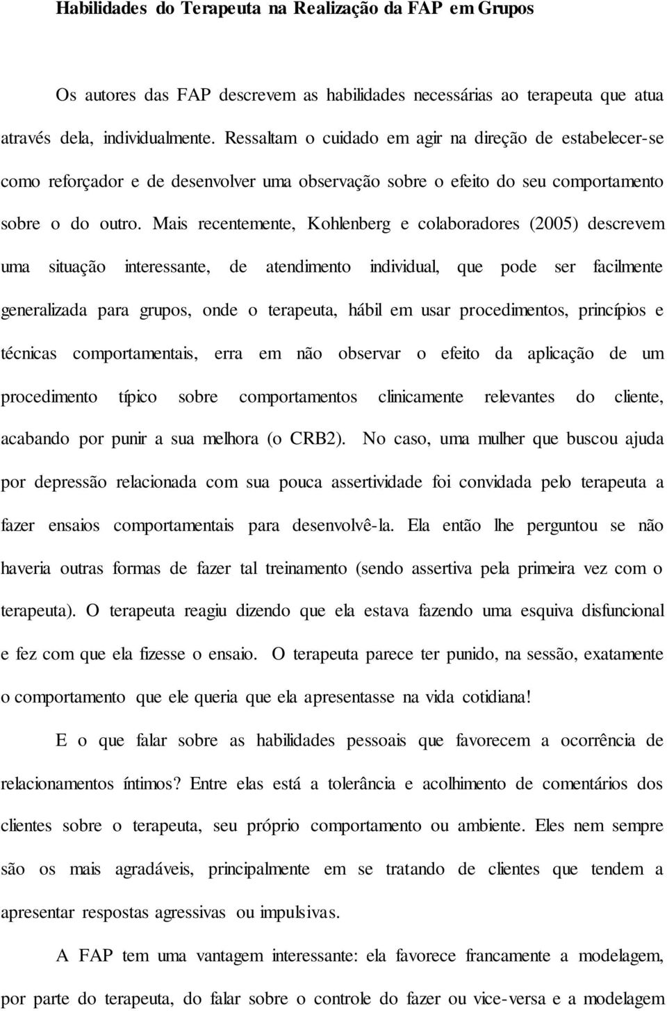 Mais recentemente, Kohlenberg e colaboradores (2005) descrevem uma situação interessante, de atendimento individual, que pode ser facilmente generalizada para grupos, onde o terapeuta, hábil em usar