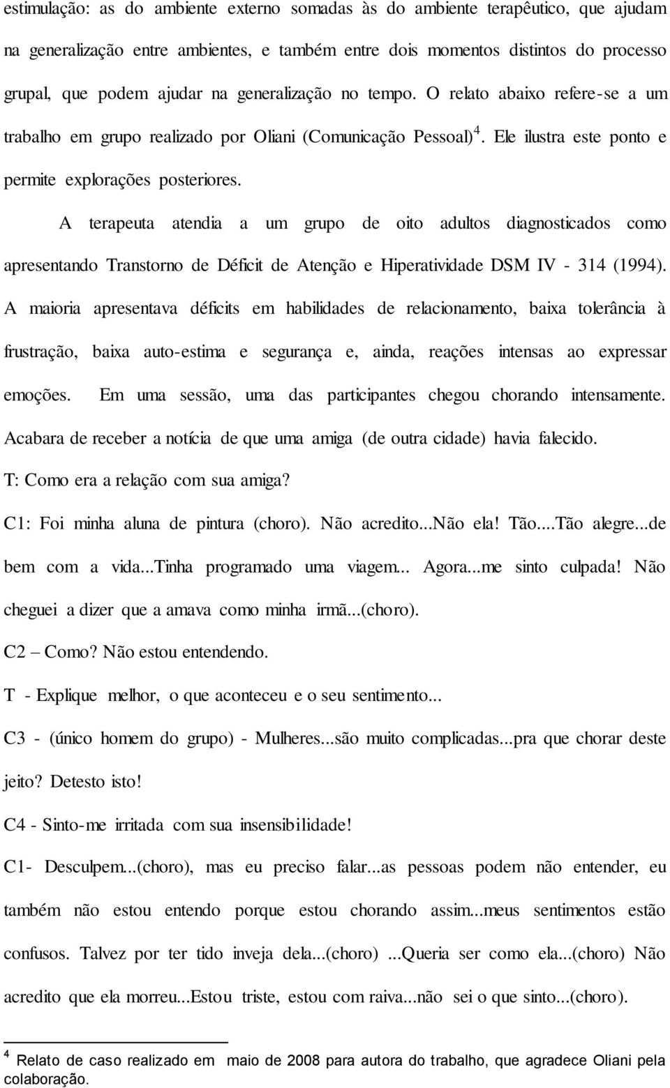 A terapeuta atendia a um grupo de oito adultos diagnosticados como apresentando Transtorno de Déficit de Atenção e Hiperatividade DSM IV - 314 (1994).