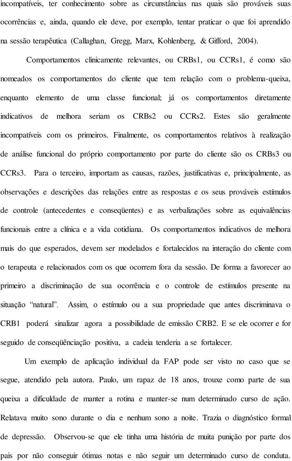 Comportamentos clinicamente relevantes, ou CRBs1, ou CCRs1, é como são nomeados os comportamentos do cliente que tem relação com o problema-queixa, enquanto elemento de uma classe funcional; já os