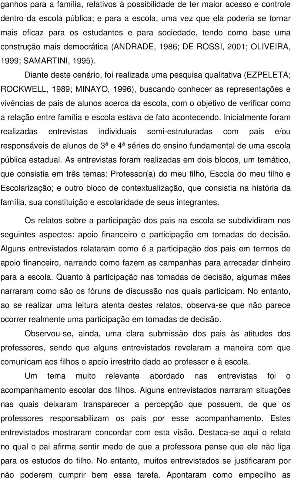 Diante deste cenário, foi realizada uma pesquisa qualitativa (EZPELETA; ROCKWELL, 1989; MINAYO, 1996), buscando conhecer as representações e vivências de pais de alunos acerca da escola, com o