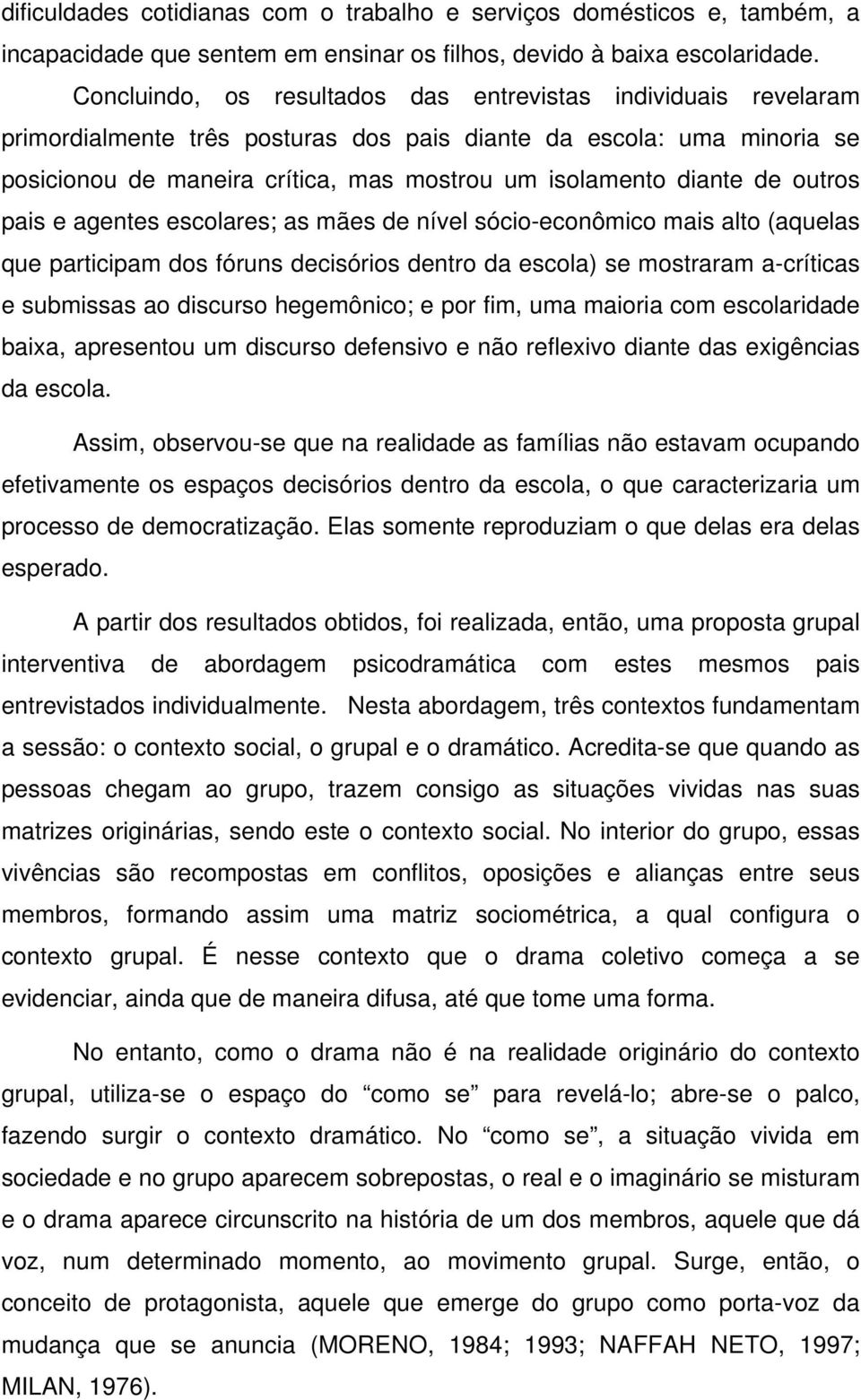 de outros pais e agentes escolares; as mães de nível sócio-econômico mais alto (aquelas que participam dos fóruns decisórios dentro da escola) se mostraram a-críticas e submissas ao discurso