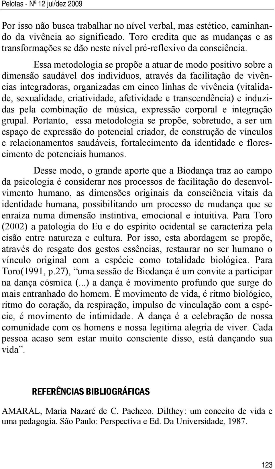 Essa metodologia se propõe a atuar de modo positivo sobre a dimensão saudável dos indivíduos, através da facilitação de vivências integradoras, organizadas em cinco linhas de vivência (vitalidade,