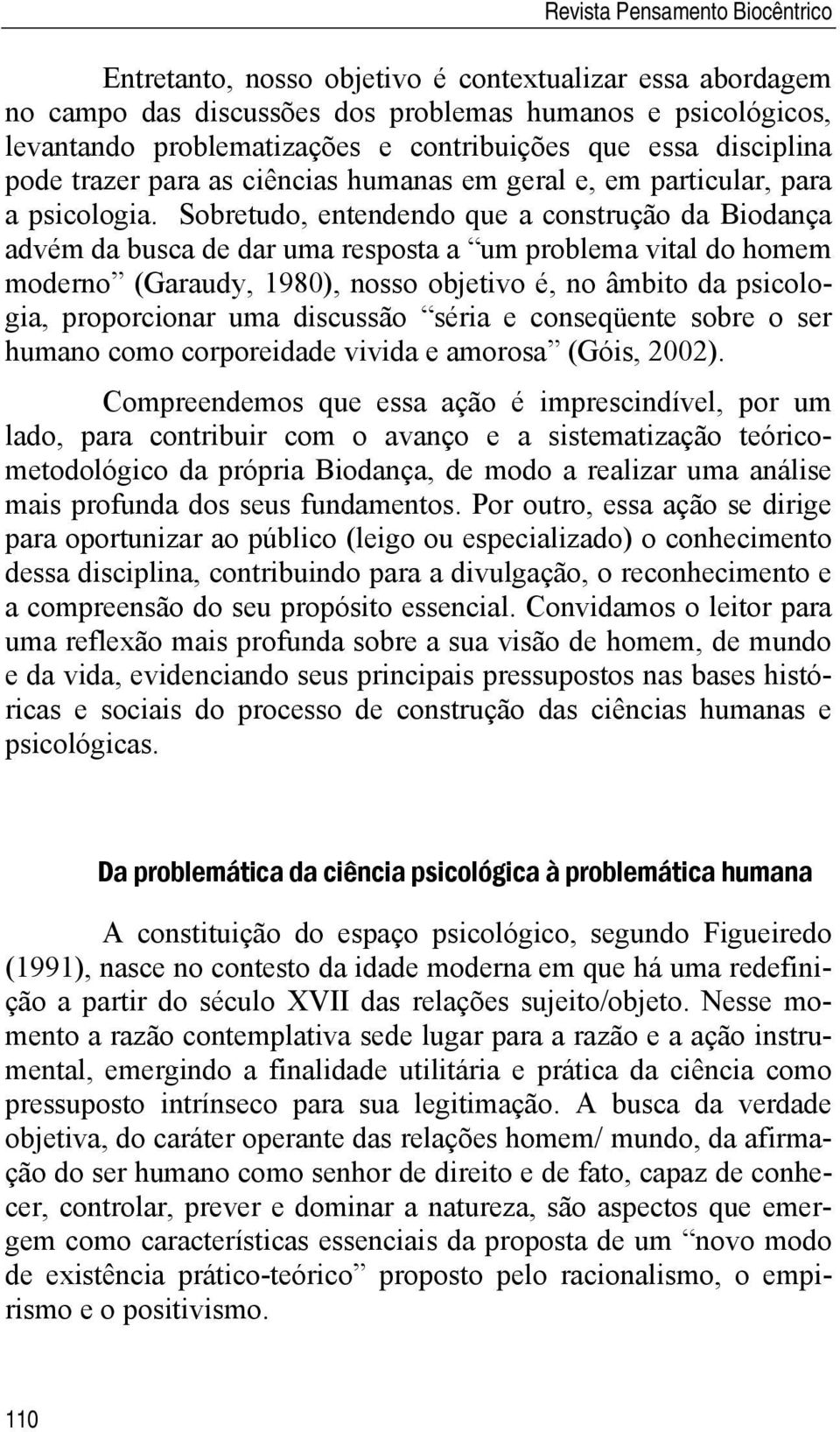 Sobretudo, entendendo que a construção da Biodança advém da busca de dar uma resposta a um problema vital do homem moderno (Garaudy, 1980), nosso objetivo é, no âmbito da psicologia, proporcionar uma