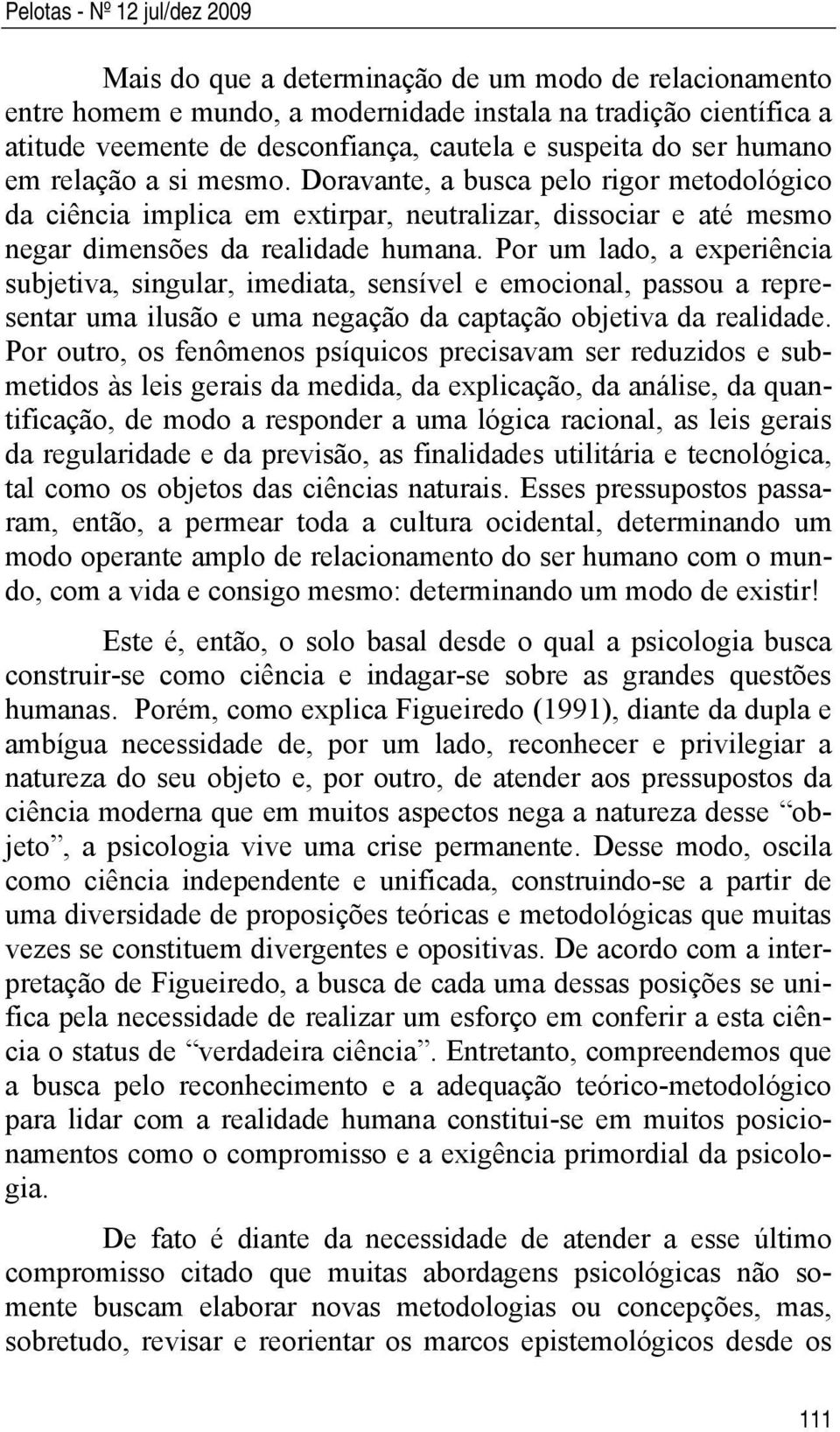 Por um lado, a experiência subjetiva, singular, imediata, sensível e emocional, passou a representar uma ilusão e uma negação da captação objetiva da realidade.