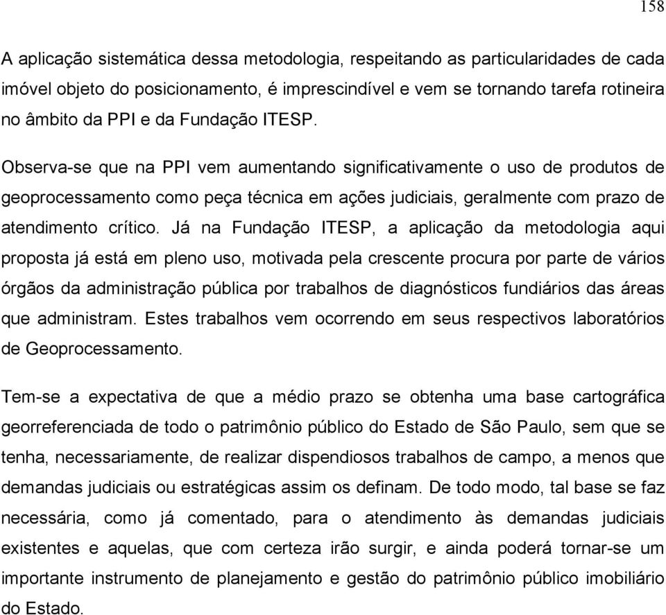 Já na Fundação ITESP, a aplicação da metodologia aqui proposta já está em pleno uso, motivada pela crescente procura por parte de vários órgãos da administração pública por trabalhos de diagnósticos