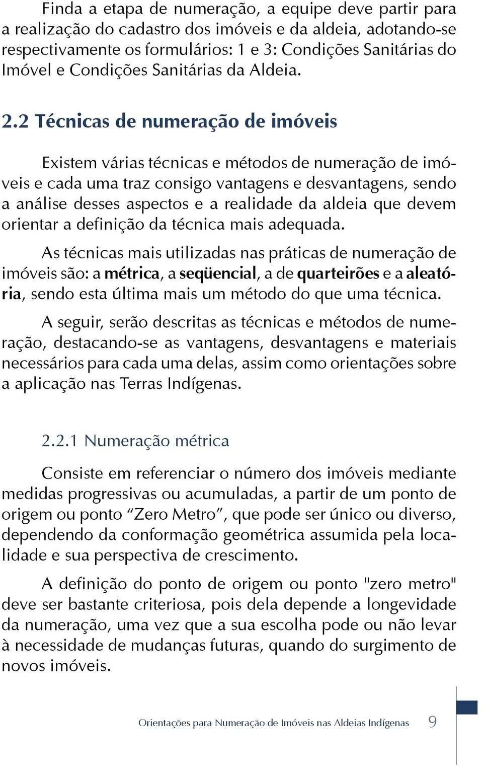 2 Técnicas de numeração de imóveis Existem várias técnicas e métodos de numeração de imóveis e cada uma traz consigo vantagens e desvantagens, sendo a análise desses aspectos e a realidade da aldeia