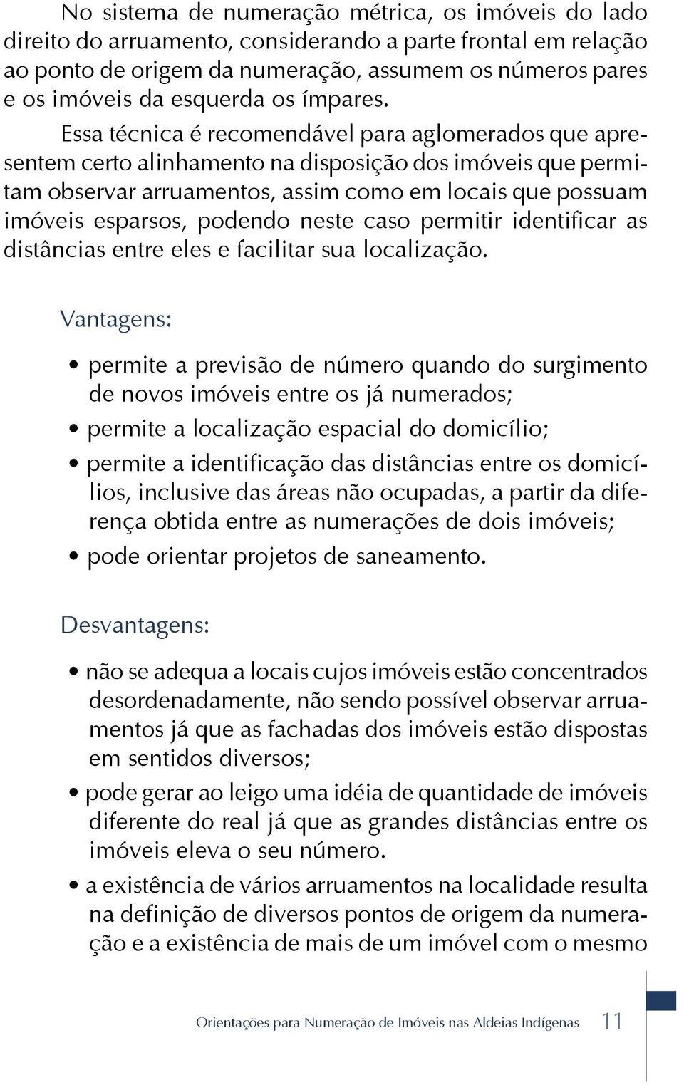 Essa técnica é recomendável para aglomerados que apresentem certo alinhamento na disposição dos imóveis que permitam observar arruamentos, assim como em locais que possuam imóveis esparsos, podendo