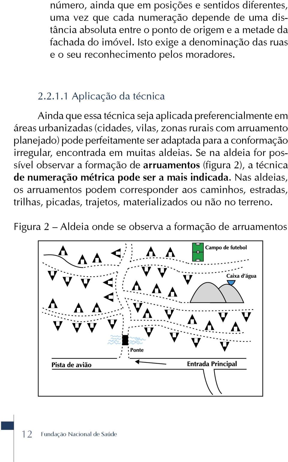 1 Aplicação da técnica Ainda que essa técnica seja aplicada preferencialmente em áreas urbanizadas (cidades, vilas, zonas rurais com arruamento planejado) pode perfeitamente ser adaptada para a