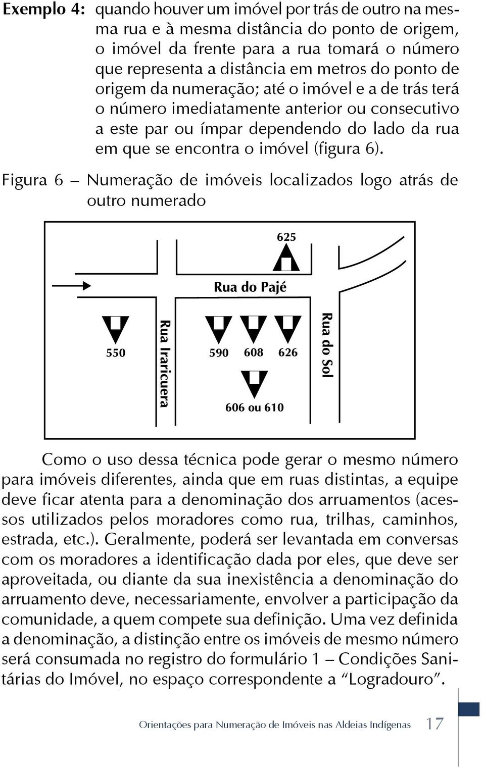 Figura 6 Numeração de imóveis localizados logo atrás de outro numerado Como o uso dessa técnica pode gerar o mesmo número para imóveis diferentes, ainda que em ruas distintas, a equipe deve ficar