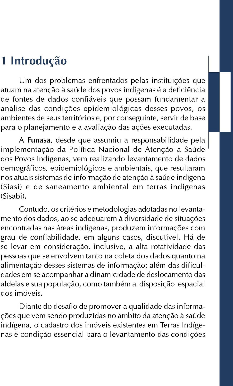 A Funasa, desde que assumiu a responsabilidade pela implementação da Política Nacional de Atenção a Saúde dos Povos Indígenas, vem realizando levantamento de dados demográficos, epidemiológicos e