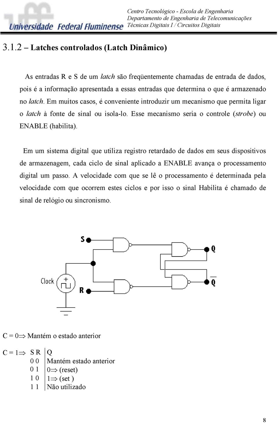 Em um sistema digital que utiliza registro retardado de dados em seus dispositivos de armazenagem, cada ciclo de sinal aplicado a ENABLE avança o processamento digital um passo.