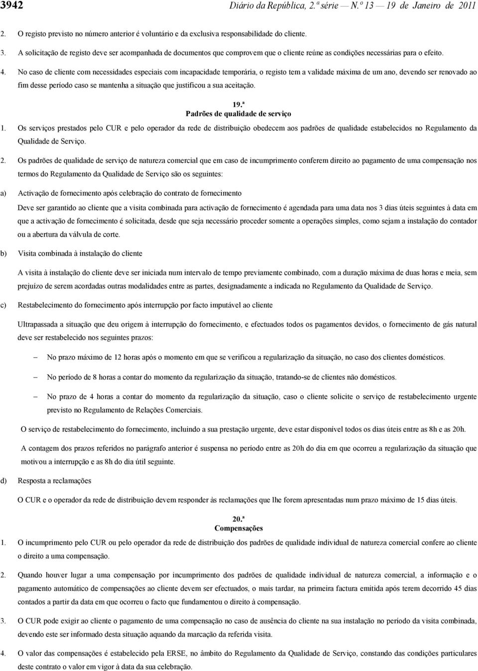 No caso de cliente com necessidades especiais com incapacidade temporária, o registo tem a validade máxima de um ano, devendo ser renovado ao fim desse período caso se mantenha a situação que