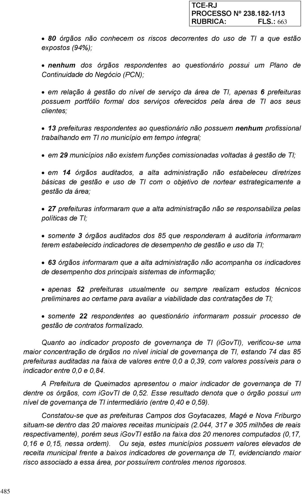 à gestão do nível de serviço da área de TI, apenas 6 prefeituras possuem portfólio formal dos serviços oferecidos pela área de TI aos seus clientes; 13 prefeituras respondentes ao questionário não