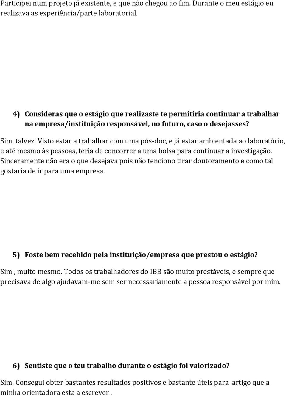 Visto estar a trabalhar com uma pós-doc, e já estar ambientada ao laboratório, e até mesmo às pessoas, teria de concorrer a uma bolsa para continuar a investigação.