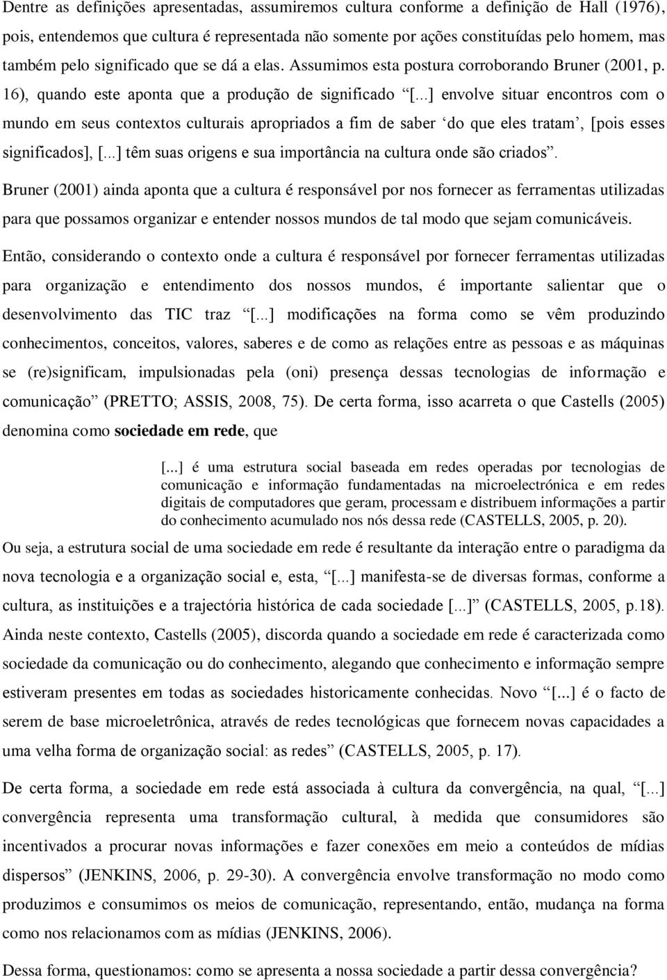 ..] envolve situar encontros com o mundo em seus contextos culturais apropriados a fim de saber do que eles tratam, [pois esses significados], [.