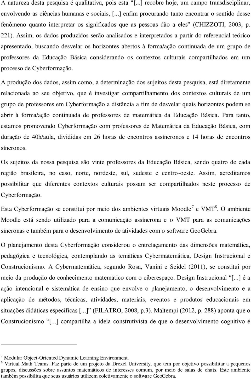 Assim, os dados produzidos serão analisados e interpretados a partir do referencial teórico apresentado, buscando desvelar os horizontes abertos à forma/ação continuada de um grupo de professores da