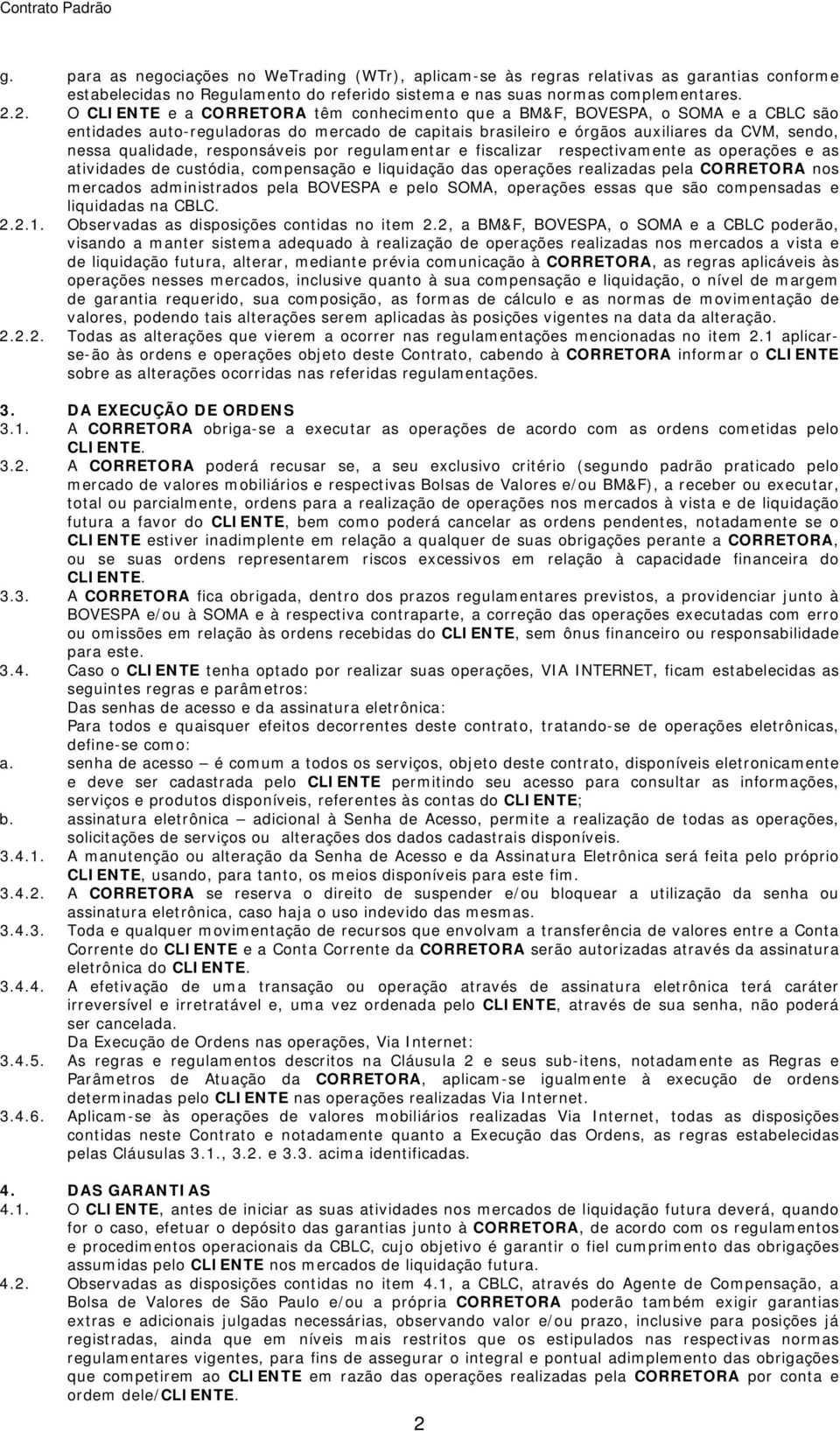 responsáveis por regulamentar e fiscalizar respectivamente as operações e as atividades de custódia, compensação e liquidação das operações realizadas pela CORRETORA nos mercados administrados pela