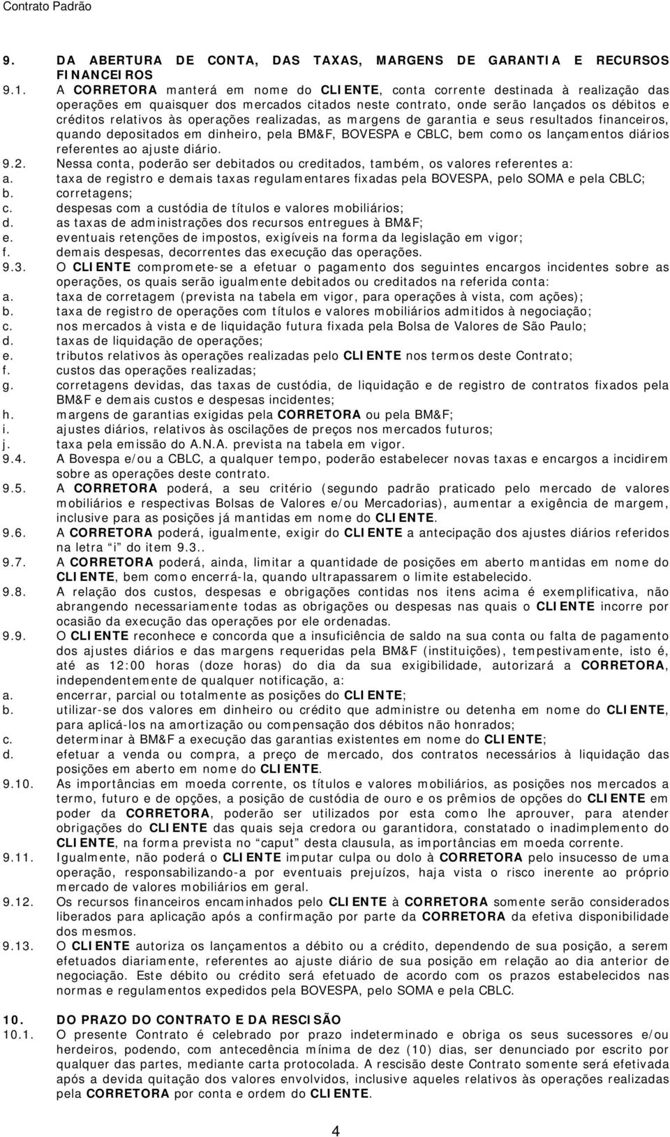 operações realizadas, as margens de garantia e seus resultados financeiros, quando depositados em dinheiro, pela BM&F, BOVESPA e CBLC, bem como os lançamentos diários referentes ao ajuste diário. 9.2.