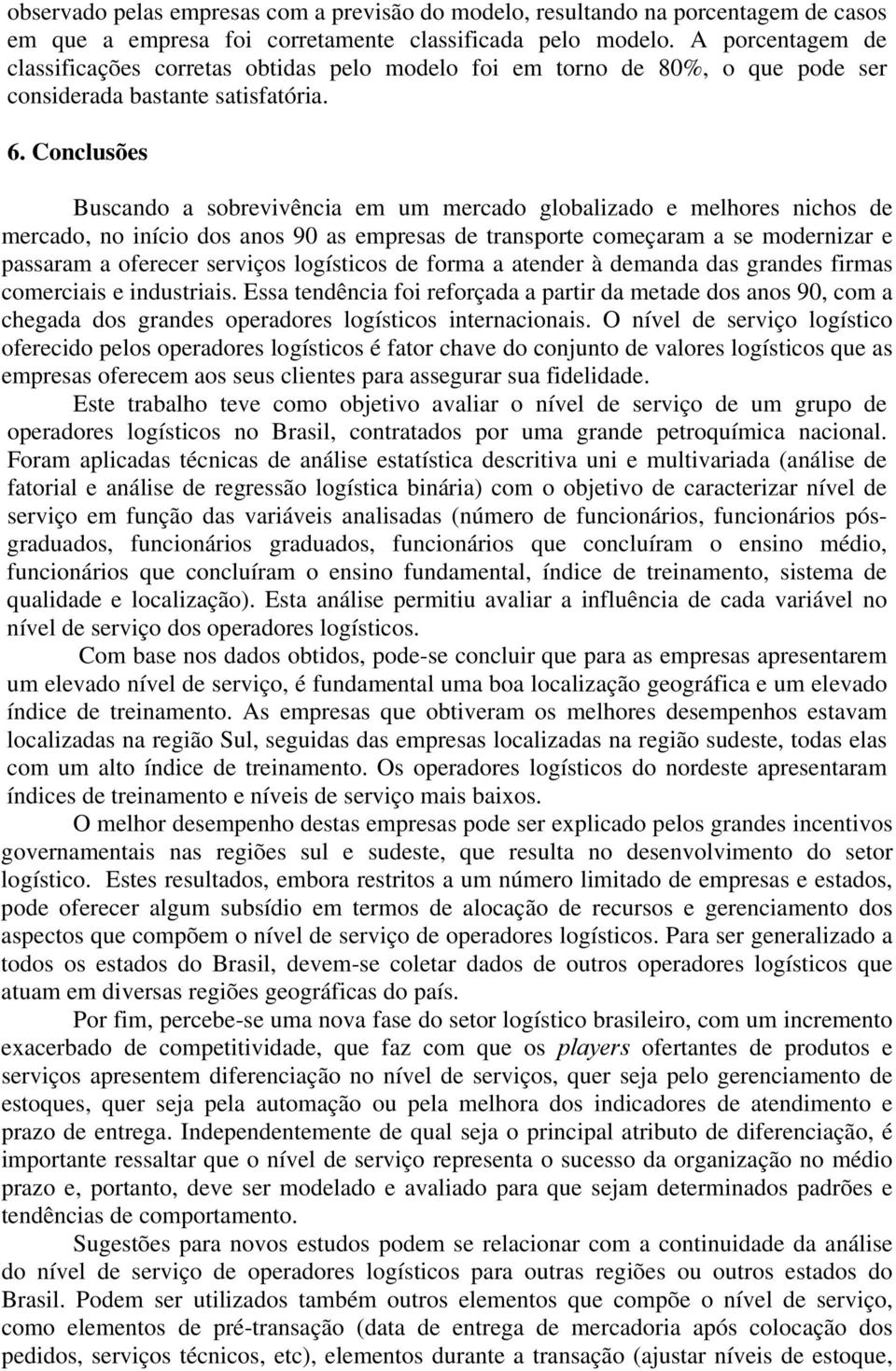 Conclusões Buscando a sobrevvênca em um mercado globalzado e melhores nchos de mercado, no níco dos anos 90 as empresas de transporte começaram a se modernzar e passaram a oferecer servços logístcos