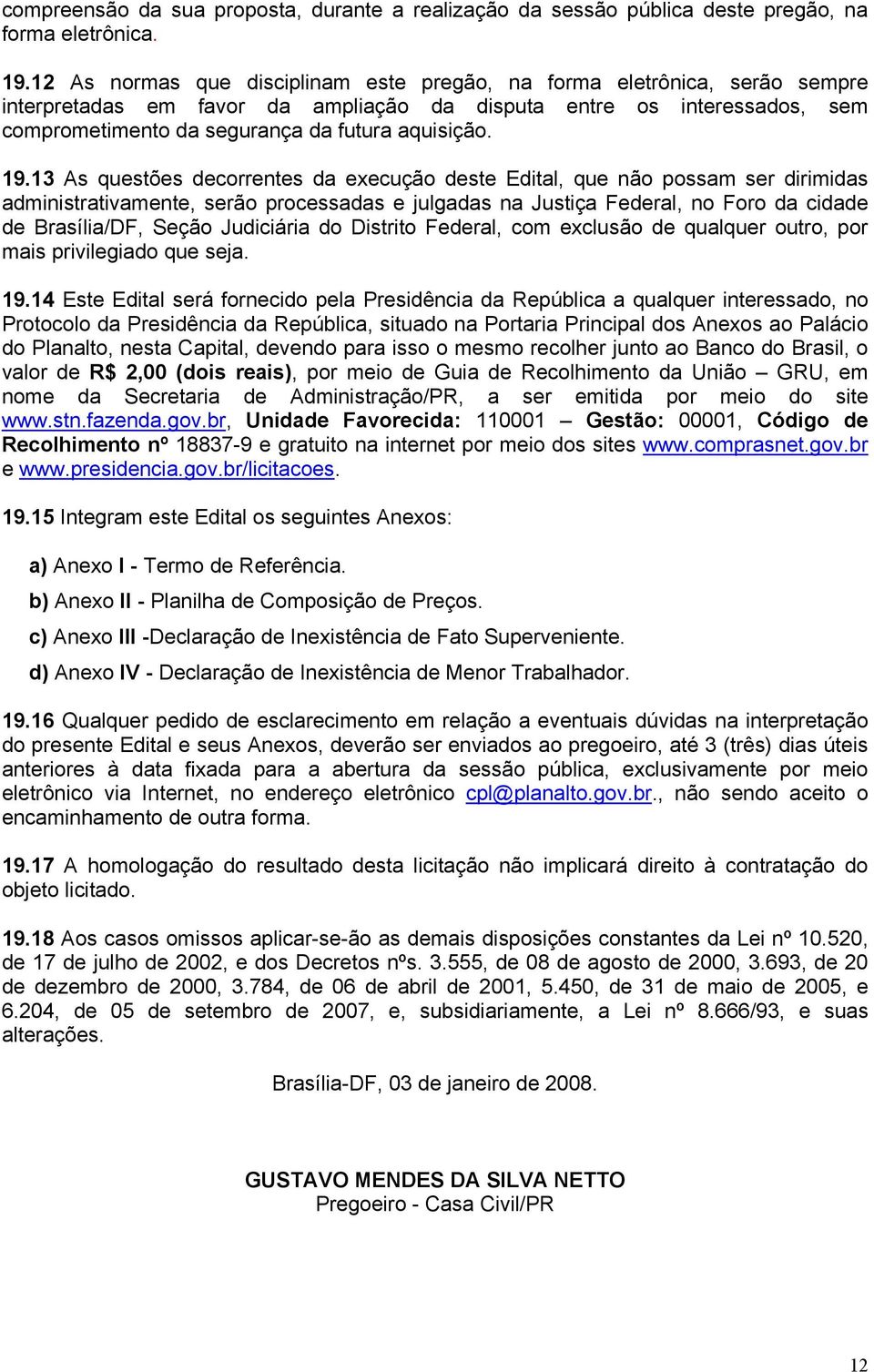 19.13 As questões decorrentes da execução deste Edital, que não possam ser dirimidas administrativamente, serão processadas e julgadas na Justiça Federal, no Foro da cidade de Brasília/DF, Seção