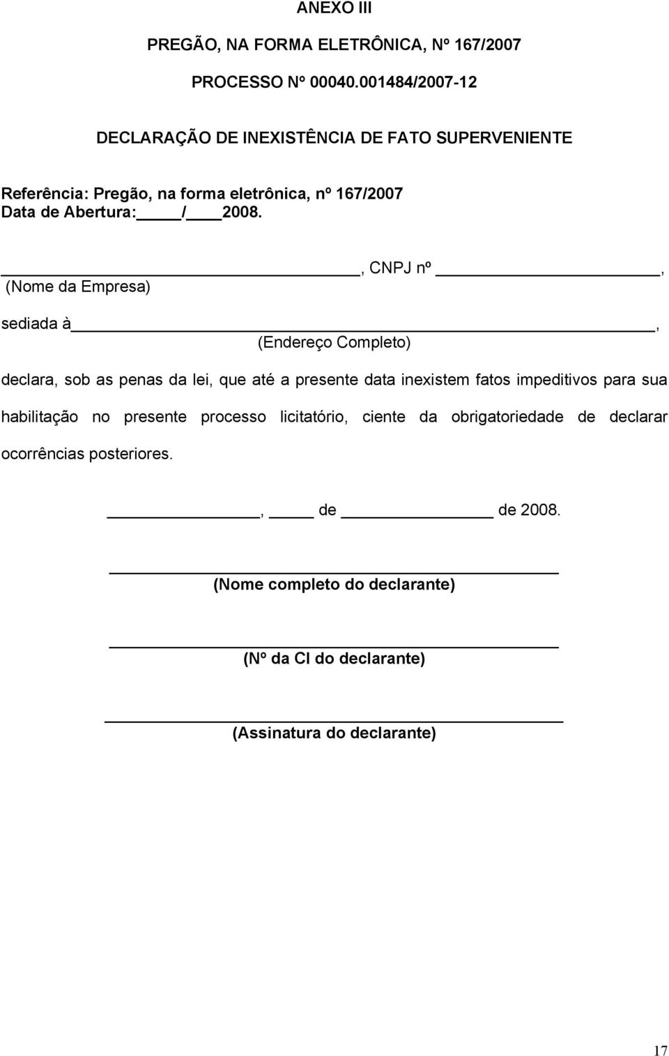 , CNPJ nº, (Nome da Empresa) sediada à, (Endereço Completo) declara, sob as penas da lei, que até a presente data inexistem fatos impeditivos